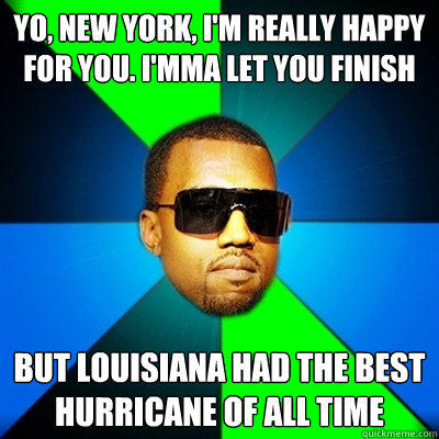 Yo, New York, I'm really happy for you. I'mma let you finish But Louisiana had the best hurricane of all time  Interrupting Kanye