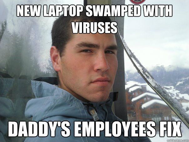 new Laptop swamped with viruses
 daddy's employees fix - new Laptop swamped with viruses
 daddy's employees fix  Spoiled Rich Kid