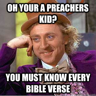 Oh your a preachers kid? you must know every bible verse  Condescending Wonka
