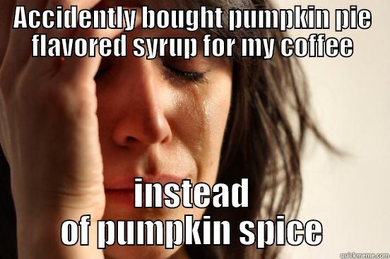 ACCIDENTLY BOUGHT PUMPKIN PIE FLAVORED SYRUP FOR MY COFFEE INSTEAD OF PUMPKIN SPICE First World Problems