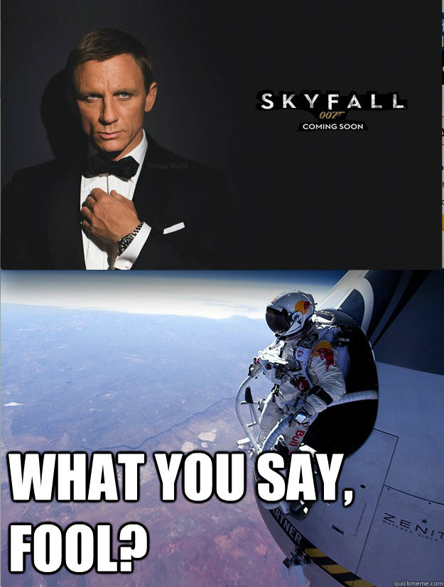  What you say, fool? -  What you say, fool?  Skyfall