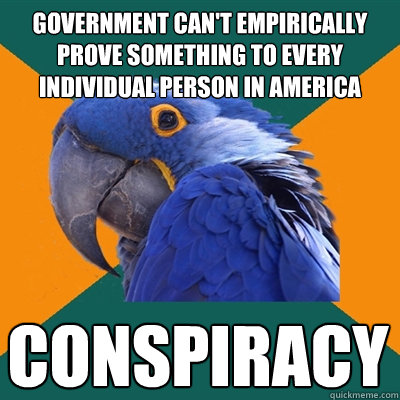 government can't empirically prove something to every individual person in america conspiracy  Paranoid Parrot