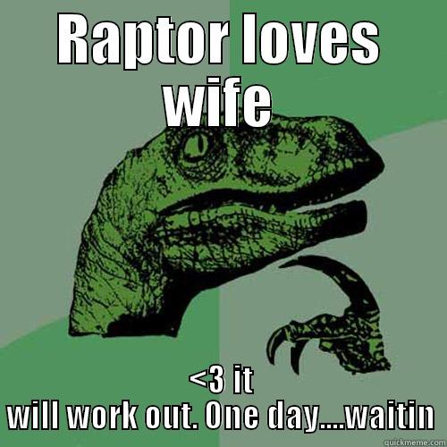 RAPTOR LOVES WIFE <3 IT WILL WORK OUT. ONE DAY....WAITIN Philosoraptor