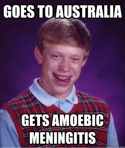 Goes to australia gets amoebic meningitis  Bad Luck Brian
