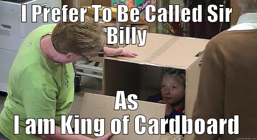 I PREFER TO BE CALLED SIR BILLY AS I AM KING OF CARDBOARD Misc