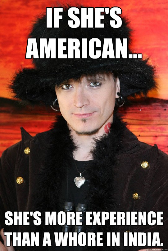 If she's American... She's more experience than a whore in India.  Lolgame