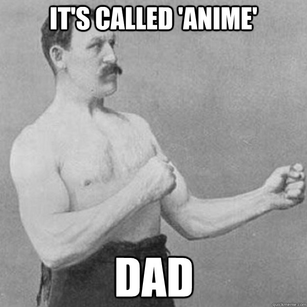 it's called 'anime' dad  overly manly man