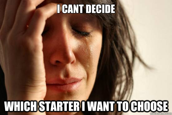 I cant decide which starter i want to choose  First World Problems