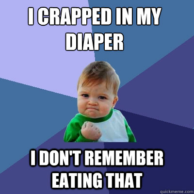I Crapped in my diaper
 I don't remember eating that  Success Kid