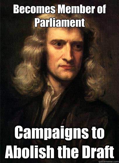 Becomes Member of Parliament Campaigns to Abolish the Draft  Sir Isaac Newton