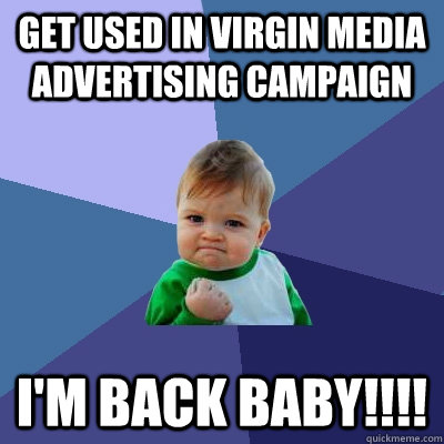 get used in virgin media advertising campaign I'm back baby!!!! - get used in virgin media advertising campaign I'm back baby!!!!  Success Kid