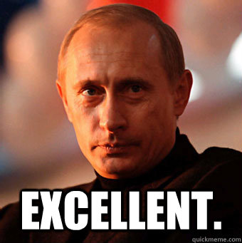  excellent. -  excellent.  Scumbag Vladimir Putin