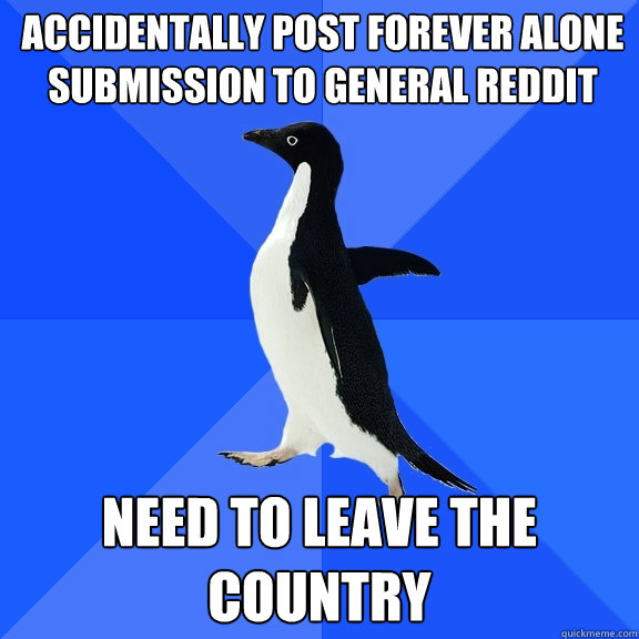 Accidentally post Forever Alone submission to general reddit Need to leave the country  Socially Awkward Penguin