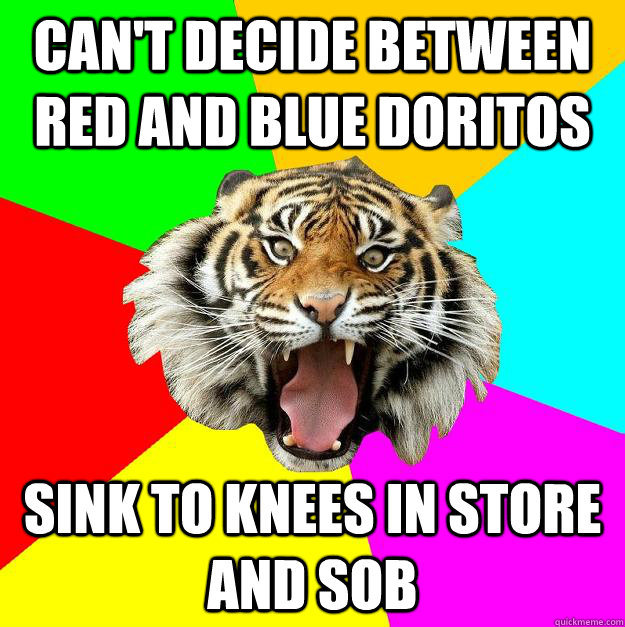 CAN't decide between red and blue doritos sink to knees in store and sob  Time of the Month Tiger