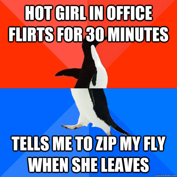 Hot girl in office flirts for 30 minutes Tells me to zip my fly when she leaves  Socially Awesome Awkward Penguin