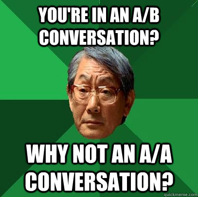 You're in an A/B conversation? Why not an A/A conversation?  High Expectations Asian Father