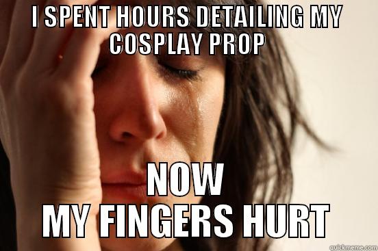 I SPENT HOURS DETAILING MY COSPLAY PROP NOW MY FINGERS HURT First World Problems