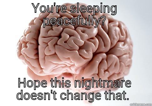 Nightmares suck. - YOU'RE SLEEPING PEACEFULLY? HOPE THIS NIGHTMARE DOESN'T CHANGE THAT.  Scumbag Brain