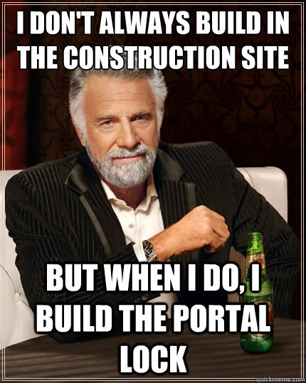 I don't always build in the construction site But when i do, I build the portal lock  The Most Interesting Man In The World