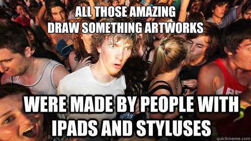 All those amazing
draw something artworks  were made by people with ipads and styluses  Sudden Clarity Clarence
