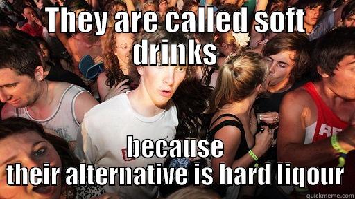 Oh my fucking god - THEY ARE CALLED SOFT DRINKS BECAUSE THEIR ALTERNATIVE IS HARD LIQOUR Sudden Clarity Clarence