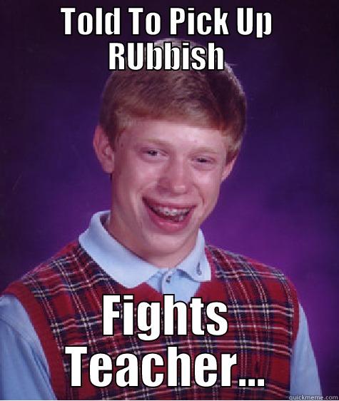 TOLD TO PICK UP RUBBISH FIGHTS TEACHER... Bad Luck Brian