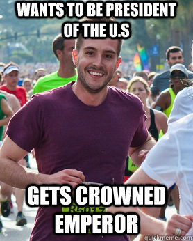 wants to be president of the U.S Gets crowned emperor  Ridiculously photogenic guy