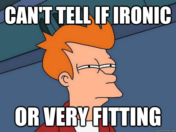 cAN'T TELL IF IRONIC OR VERY FITTING  Futurama Fry