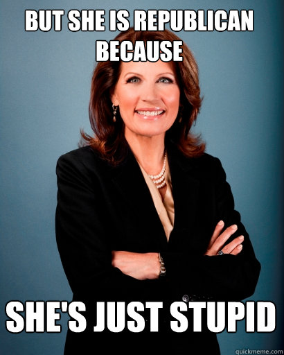 But she is Republican because She's just stupid  Whites Rule Bachmann