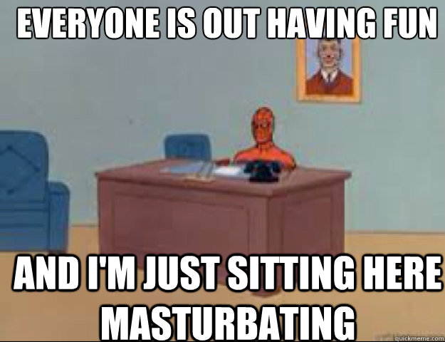Everyone is out having fun   with other people  and i'm just sitting here masturbating  - Everyone is out having fun   with other people  and i'm just sitting here masturbating   masterbating spider man