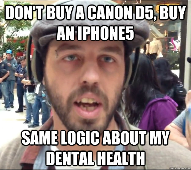 don't buy a canon D5, buy an iphone5 same logic about my dental health   