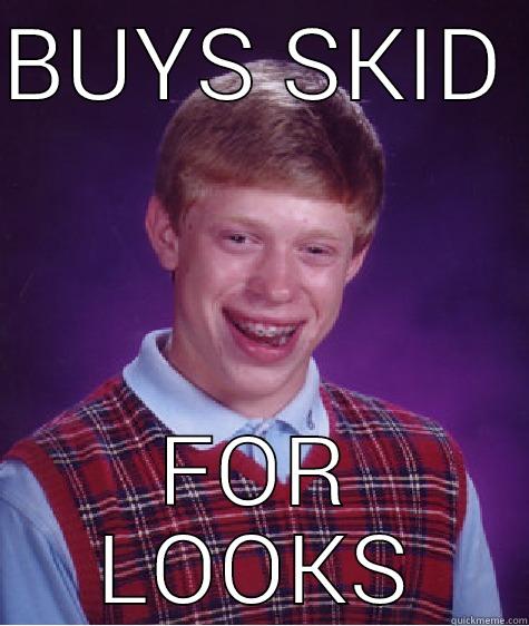 BUYS SKID  FOR LOOKS Bad Luck Brian