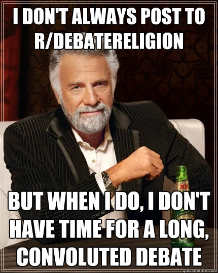 I don't always post to r/debatereligion But when I do, I don't have time for a long, convoluted debate  The Most Interesting Man In The World