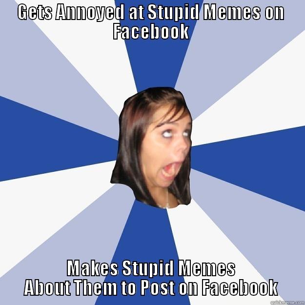 GETS ANNOYED AT STUPID MEMES ON FACEBOOK MAKES STUPID MEMES ABOUT THEM TO POST ON FACEBOOK Annoying Facebook Girl