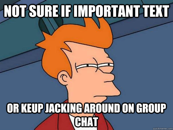 not sure if important text or Keup jacking around on group chat  Futurama Fry