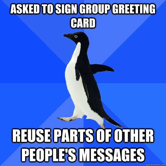 Asked to sign group greeting card reuse parts of other people's messages - Asked to sign group greeting card reuse parts of other people's messages  Socially Awkward Penguin
