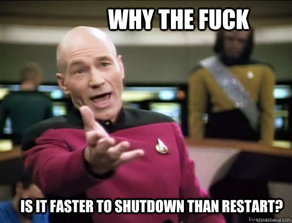 why the fuck is it faster to shutdown than restart?  Annoyed Picard HD