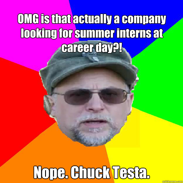OMG is that actually a company looking for summer interns at career day?! Nope. Chuck Testa.  