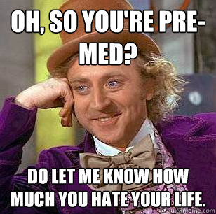 Oh, so you're pre-med? Do let me know how much you hate your life. - Oh, so you're pre-med? Do let me know how much you hate your life.  Condescending Wonka