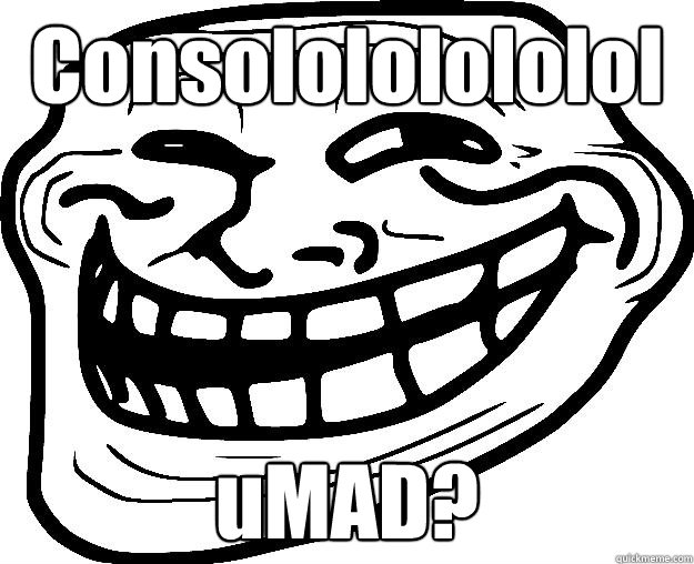 Consololololololol uMAD?  Trollface