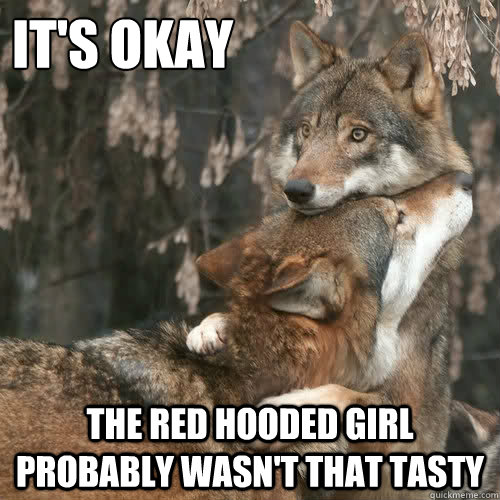 It's okay  the red hooded girl probably wasn't that tasty  Comforting wolf