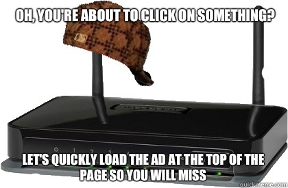 Oh, you're about to click on something? Let's quickly load the ad at the top of the page so you will miss  