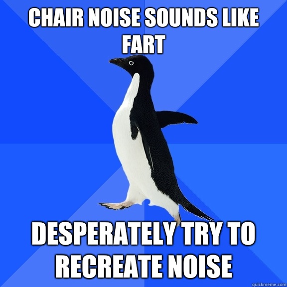 Chair noise sounds like fart Desperately try to recreate noise  Socially Awkward Penguin