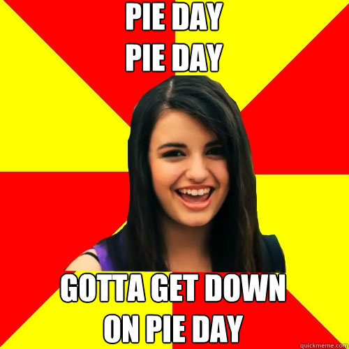 PIE DAY
PIE DAY GOTTA GET DOWN
ON PIE DAY - PIE DAY
PIE DAY GOTTA GET DOWN
ON PIE DAY  Rebecca Black