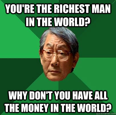 You're the richest man in the world? Why don't you have all the money in the world? - You're the richest man in the world? Why don't you have all the money in the world?  High Expectations Asian Father