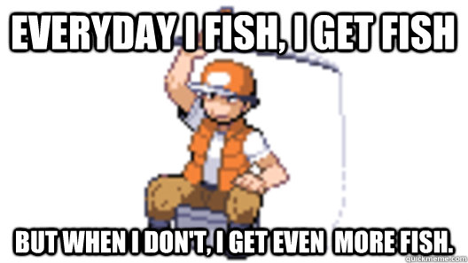 Everyday I fish, i get fish But when i don't, i get even  more fish. - Everyday I fish, i get fish But when i don't, i get even  more fish.  Pokemon Fisherman