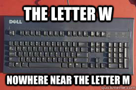 The Letter W Nowhere near the letter m - The Letter W Nowhere near the letter m  Scumbag keyboard