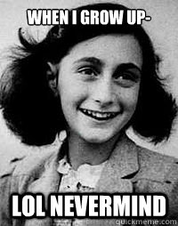 When i grow up- lol nevermind  Anne Frank