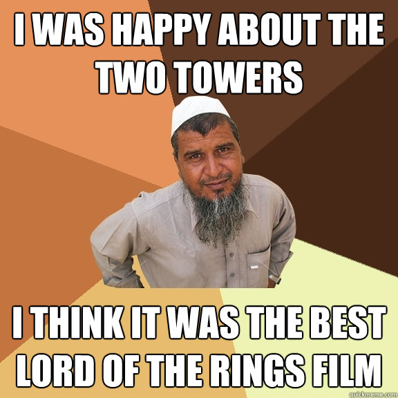 I was happy about the two towers I think it was the best Lord of the Rings film  Ordinary Muslim Man