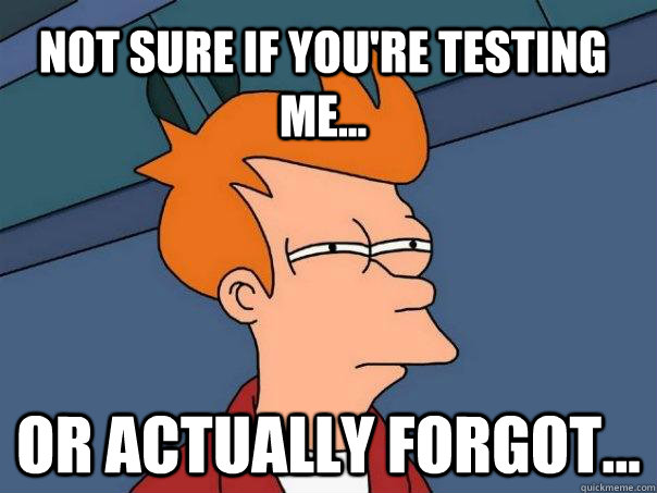 Not sure if you're testing me... Or actually forgot... - Not sure if you're testing me... Or actually forgot...  Futurama Fry